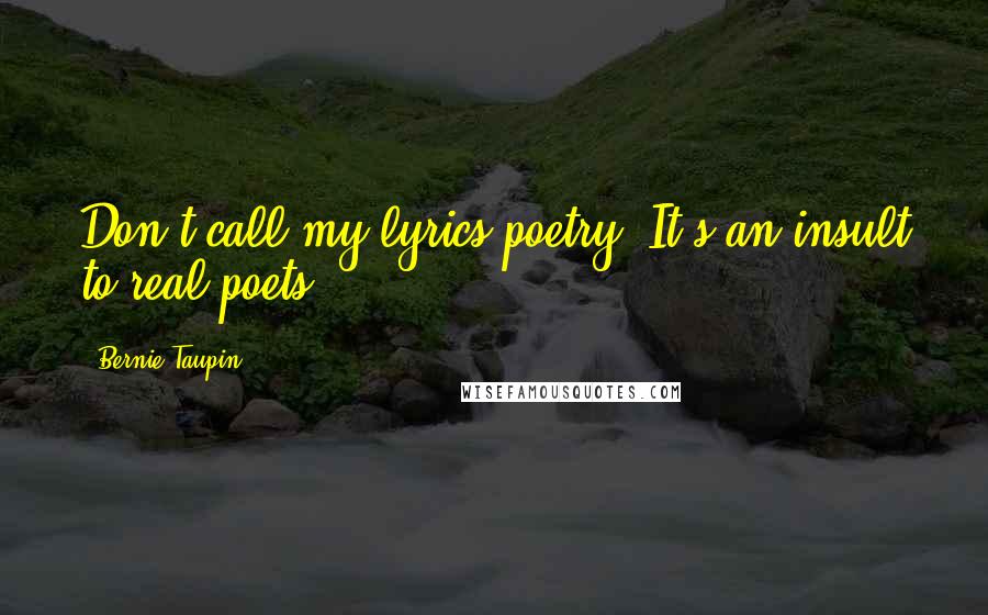 Bernie Taupin quotes: Don't call my lyrics poetry. It's an insult to real poets.