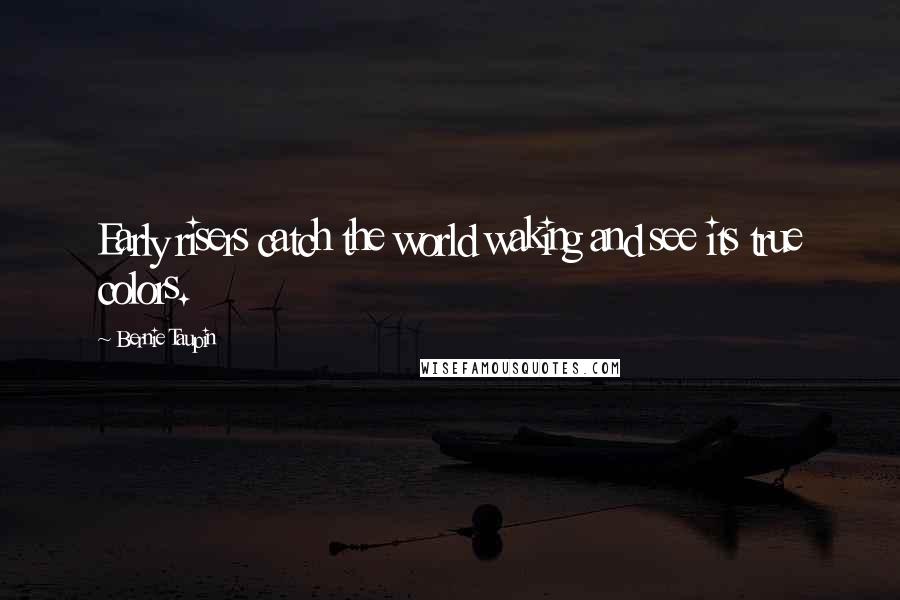 Bernie Taupin quotes: Early risers catch the world waking and see its true colors. Bernie Taupin quotes: Early risers catch the world waking and see its true colors.