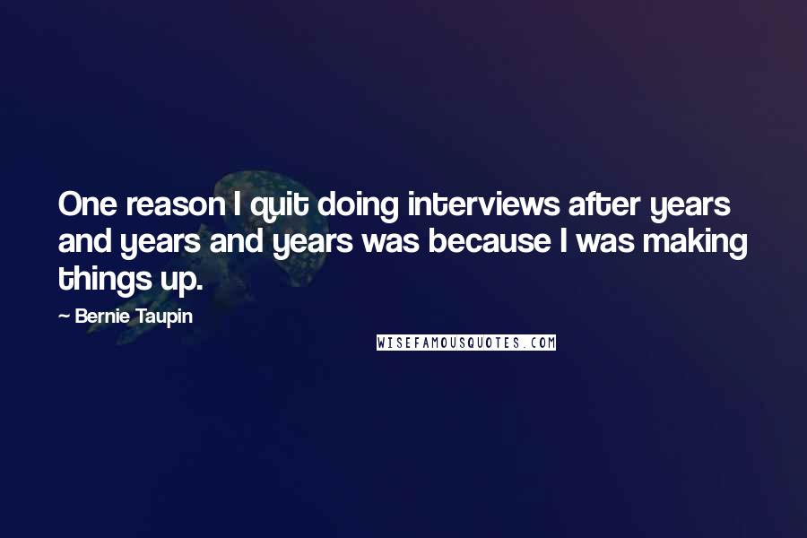 Bernie Taupin quotes: One reason I quit doing interviews after years and years and years was because I was making things up.