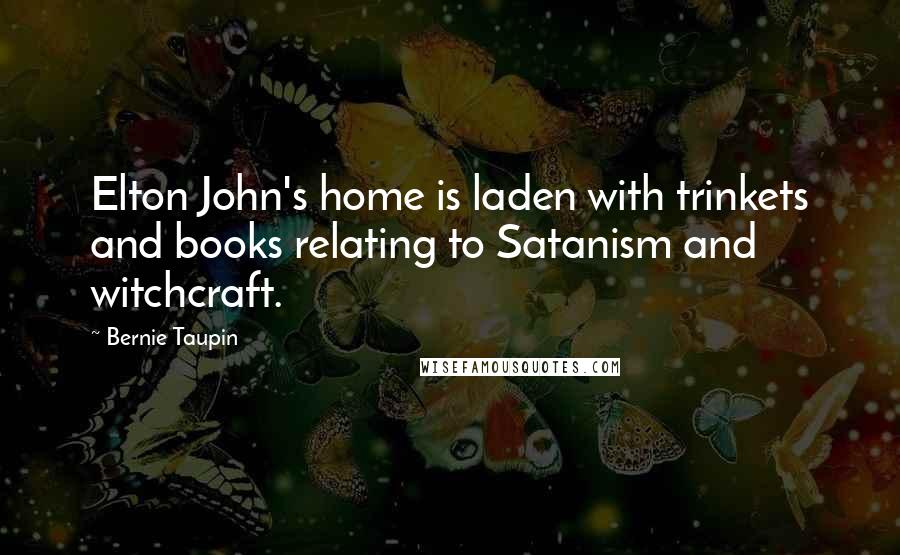Bernie Taupin quotes: Elton John's home is laden with trinkets and books relating to Satanism and witchcraft.