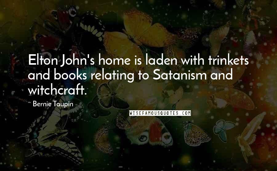 Bernie Taupin quotes: Elton John's home is laden with trinkets and books relating to Satanism and witchcraft. Bernie Taupin quotes: Elton John's home is laden with trinkets and books relating to Satanism and witchcraft.