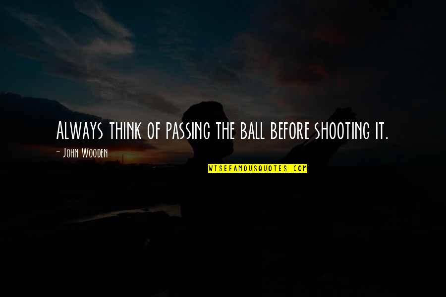 Bernie Townspeople Quotes By John Wooden: Always think of passing the ball before shooting