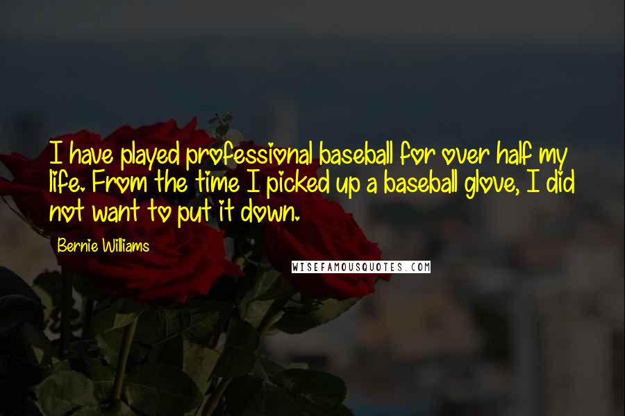 Bernie Williams quotes: I have played professional baseball for over half my life. From the time I picked up a baseball glove, I did not want to put it down.