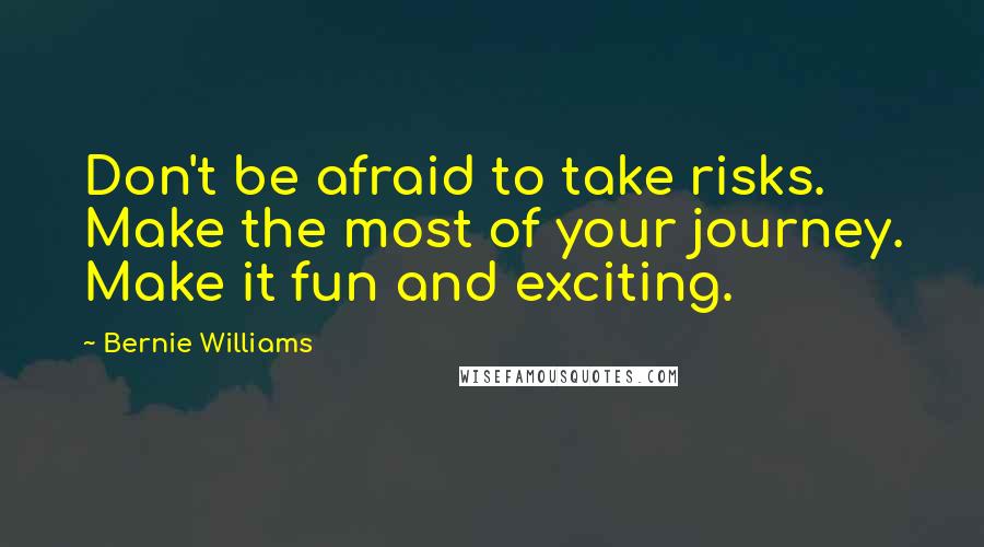 Bernie Williams quotes: Don't be afraid to take risks. Make the most of your journey. Make it fun and exciting.