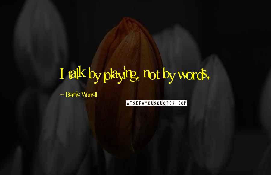 Bernie Worrell quotes: I talk by playing, not by words.
