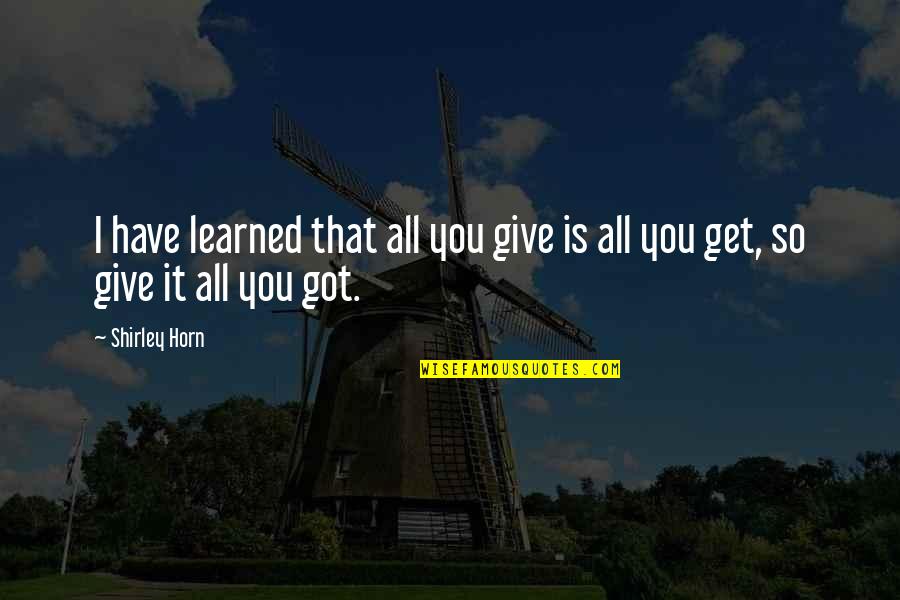 Berniece Gladys Quotes By Shirley Horn: I have learned that all you give is