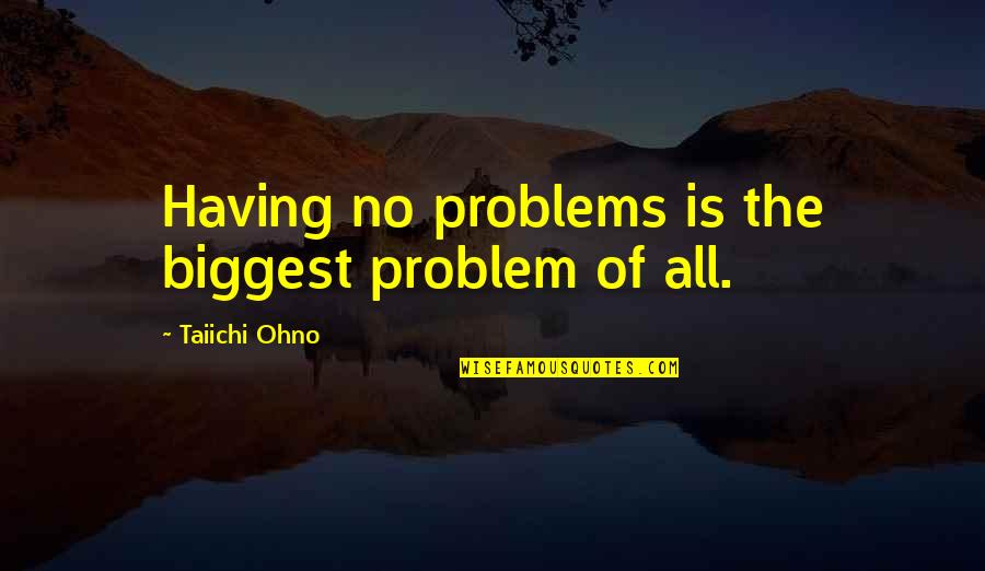 Bernier Quotes By Taiichi Ohno: Having no problems is the biggest problem of