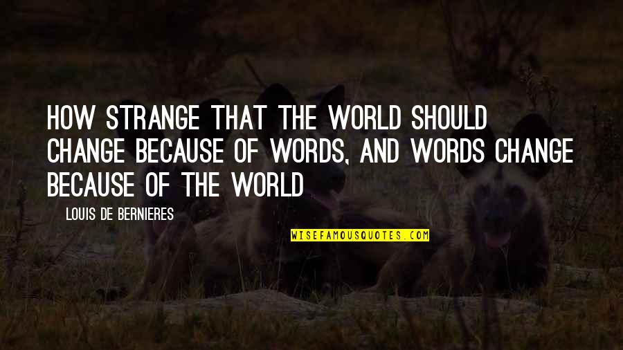 Bernieres Quotes By Louis De Bernieres: How strange that the world should change because