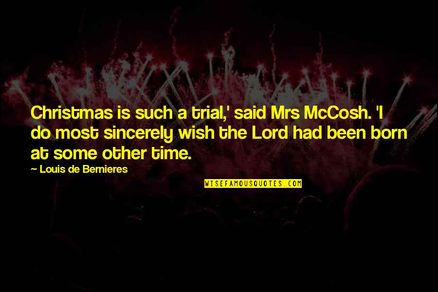 Bernieres Quotes By Louis De Bernieres: Christmas is such a trial,' said Mrs McCosh. Bernieres Quotes By Louis De Bernieres: Christmas is such a trial,' said Mrs McCosh.