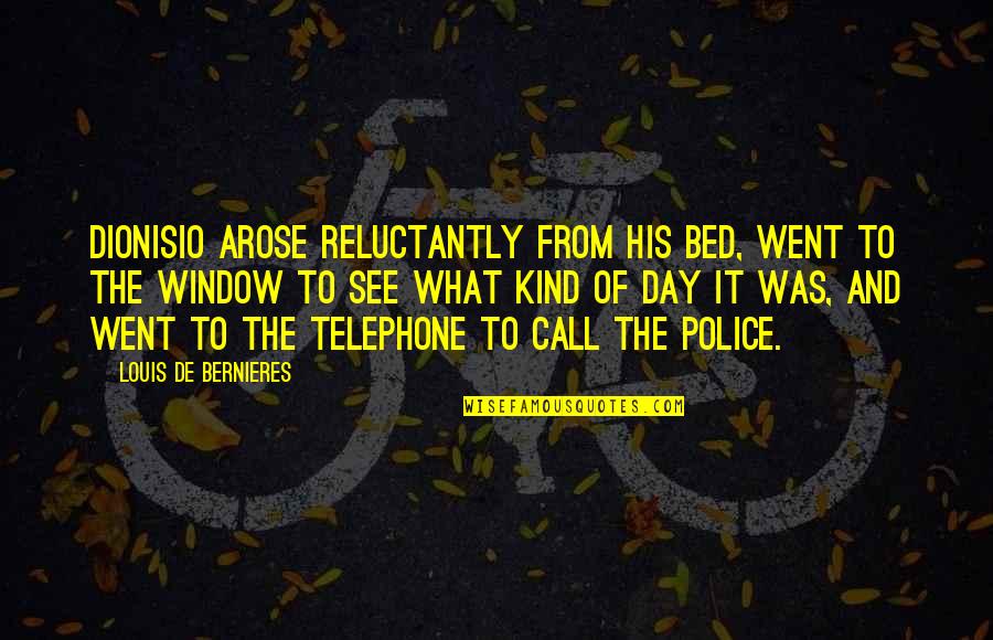 Bernieres Quotes By Louis De Bernieres: Dionisio arose reluctantly from his bed, went to Bernieres Quotes By Louis De Bernieres: Dionisio arose reluctantly from his bed, went to