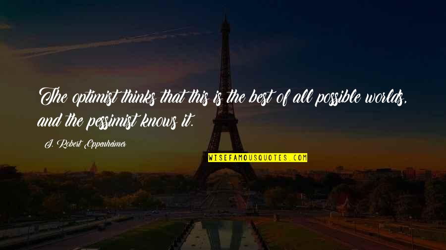 Bernies Bar And Grill Quotes By J. Robert Oppenheimer: The optimist thinks that this is the best Bernies Bar And Grill Quotes By J. Robert Oppenheimer: The optimist thinks that this is the best