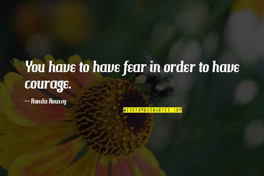 Bernies Sims Quotes By Ronda Rousey: You have to have fear in order to Bernies Sims Quotes By Ronda Rousey: You have to have fear in order to