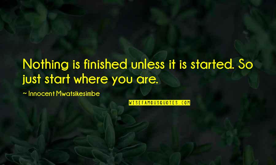 Berninger Dysgraphia Quotes By Innocent Mwatsikesimbe: Nothing is finished unless it is started. So