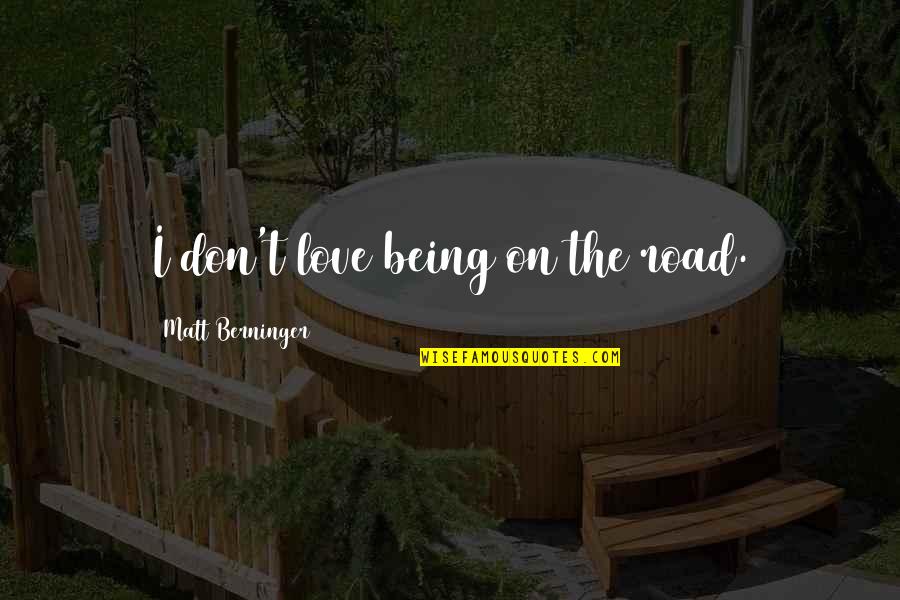 Berninger Quotes By Matt Berninger: I don't love being on the road.
