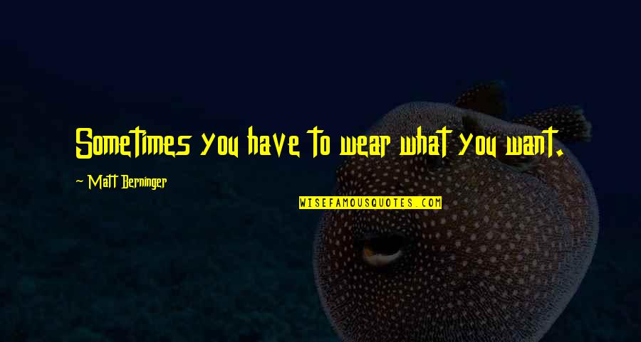 Berninger Quotes By Matt Berninger: Sometimes you have to wear what you want.