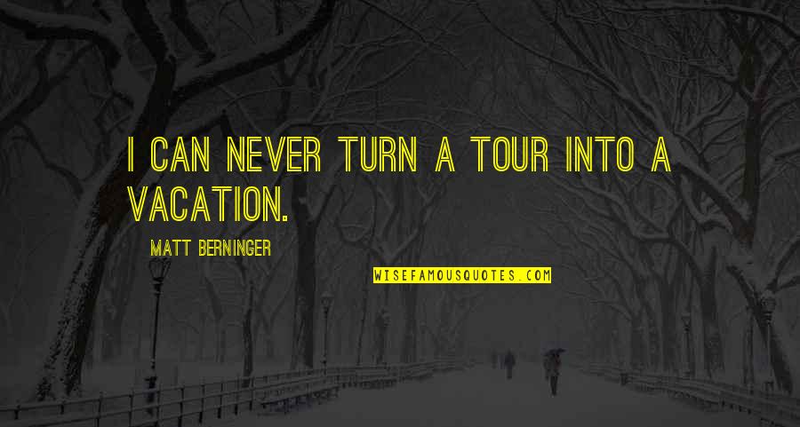 Berninger Quotes By Matt Berninger: I can never turn a tour into a