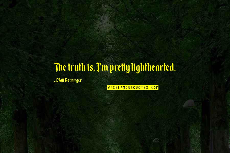 Berninger Quotes By Matt Berninger: The truth is, I'm pretty lighthearted.