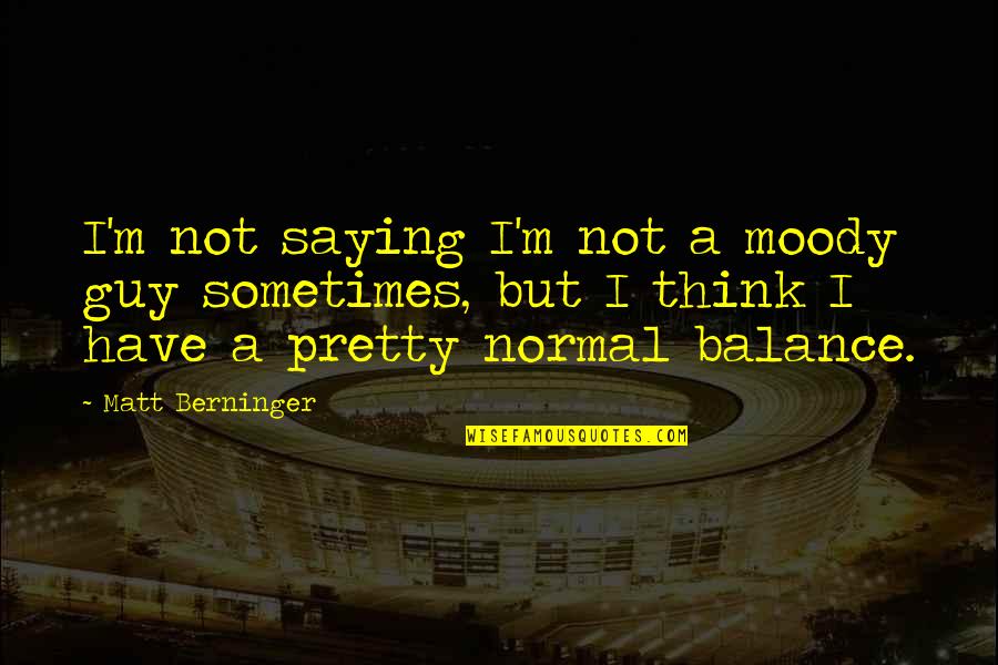 Berninger Quotes By Matt Berninger: I'm not saying I'm not a moody guy