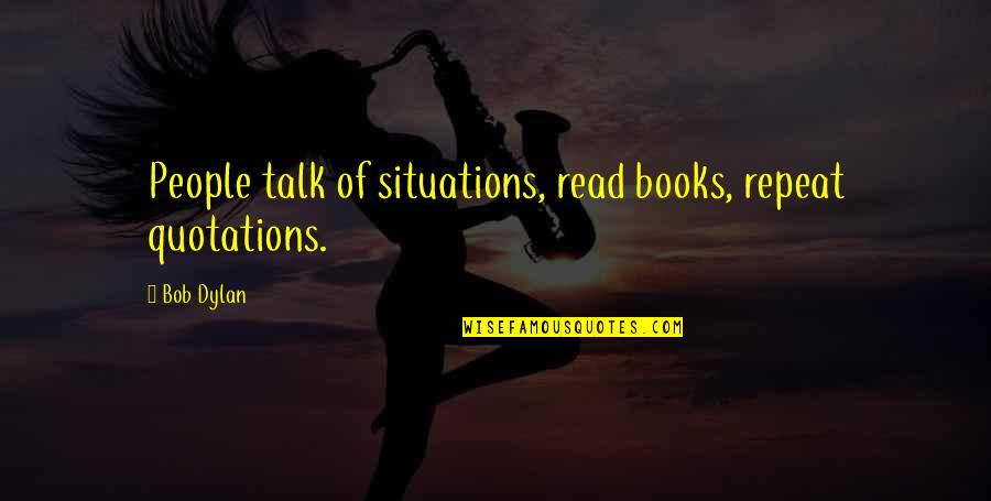 Bernini Ybor Quotes By Bob Dylan: People talk of situations, read books, repeat quotations.