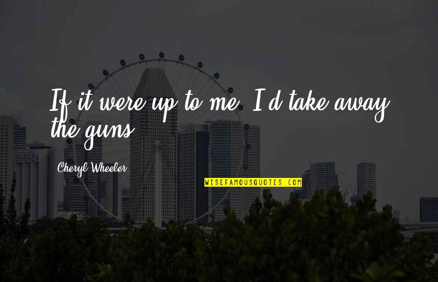 Bernissart Quotes By Cheryl Wheeler: If it were up to me, I'd take Bernissart Quotes By Cheryl Wheeler: If it were up to me, I'd take