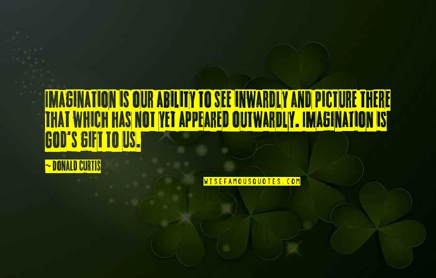 Bernita Taylor Quotes By Donald Curtis: Imagination is our ability to see inwardly and
