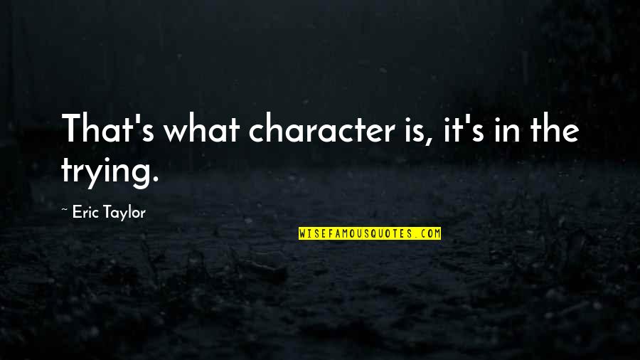 Bernoulli's Quotes By Eric Taylor: That's what character is, it's in the trying.