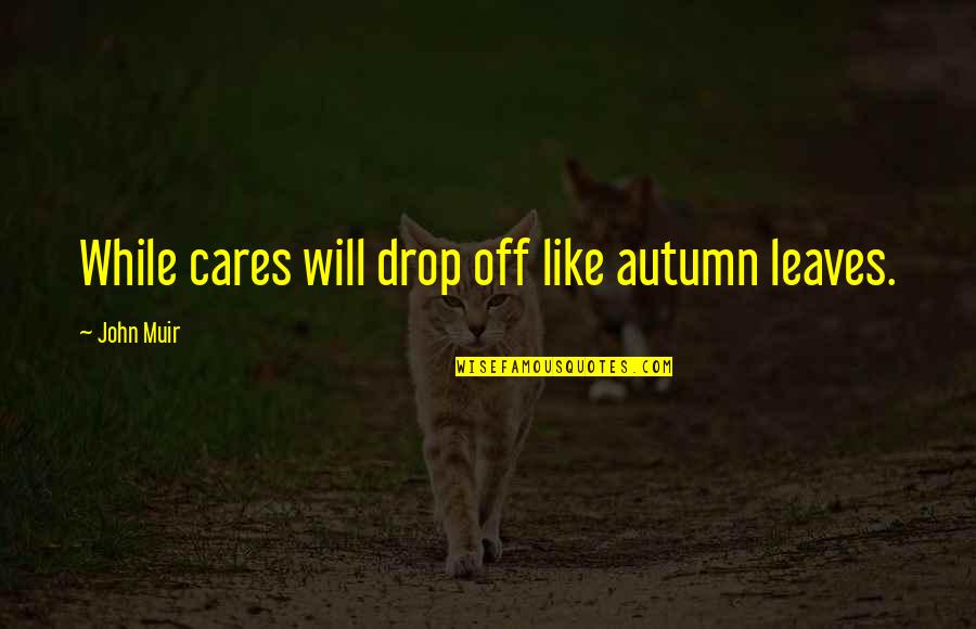 Berns Garden Quotes By John Muir: While cares will drop off like autumn leaves.