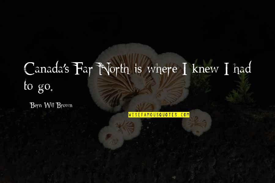 Bern's Quotes By Bern Will Brown: Canada's Far North is where I knew I