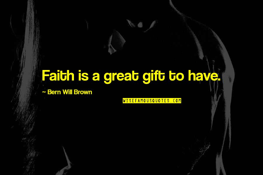 Bern's Quotes By Bern Will Brown: Faith is a great gift to have.