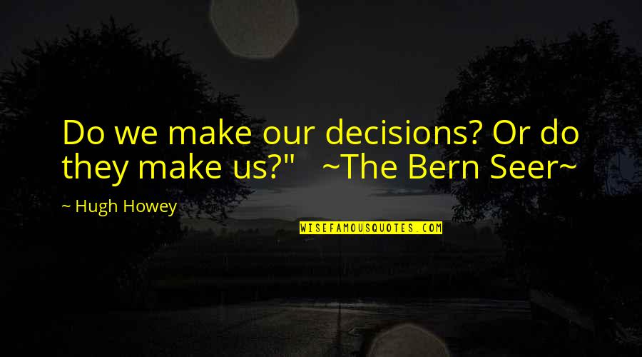 Bern's Quotes By Hugh Howey: Do we make our decisions? Or do they