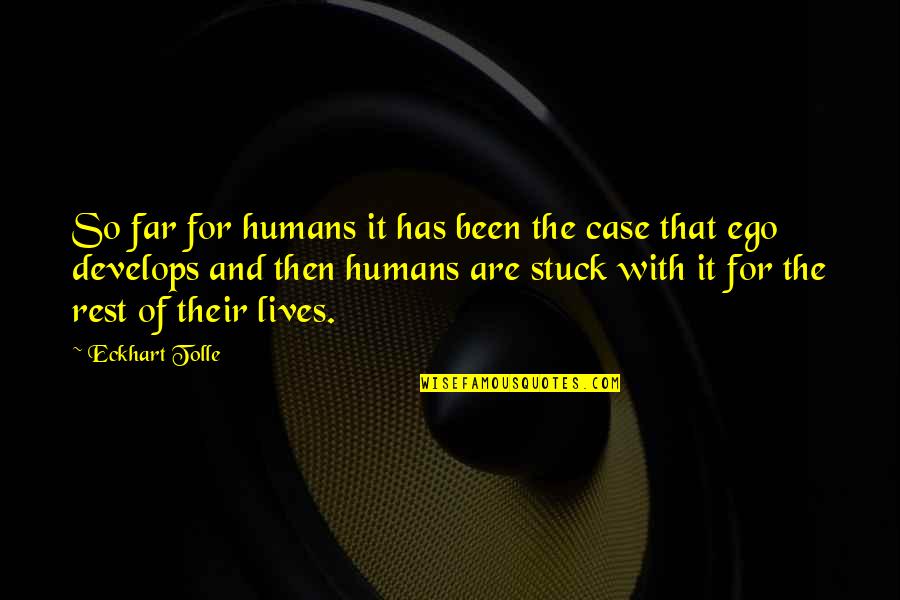Bernsen Medical Plaza Quotes By Eckhart Tolle: So far for humans it has been the