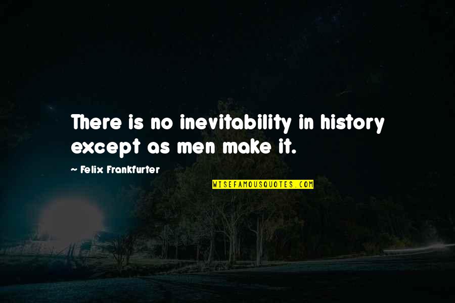 Bernskoetter Plumbing Quotes By Felix Frankfurter: There is no inevitability in history except as