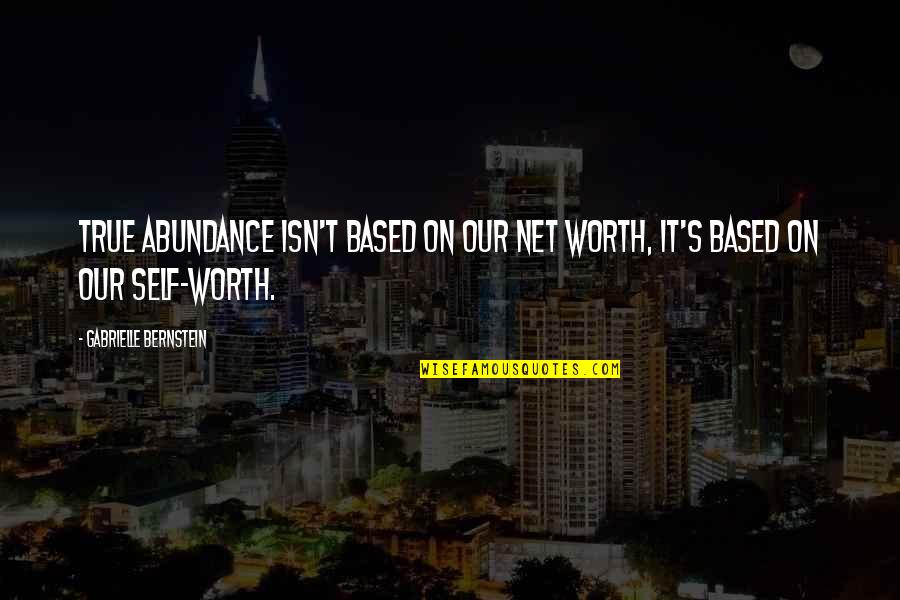 Bernstein's Quotes By Gabrielle Bernstein: True abundance isn't based on our net worth,