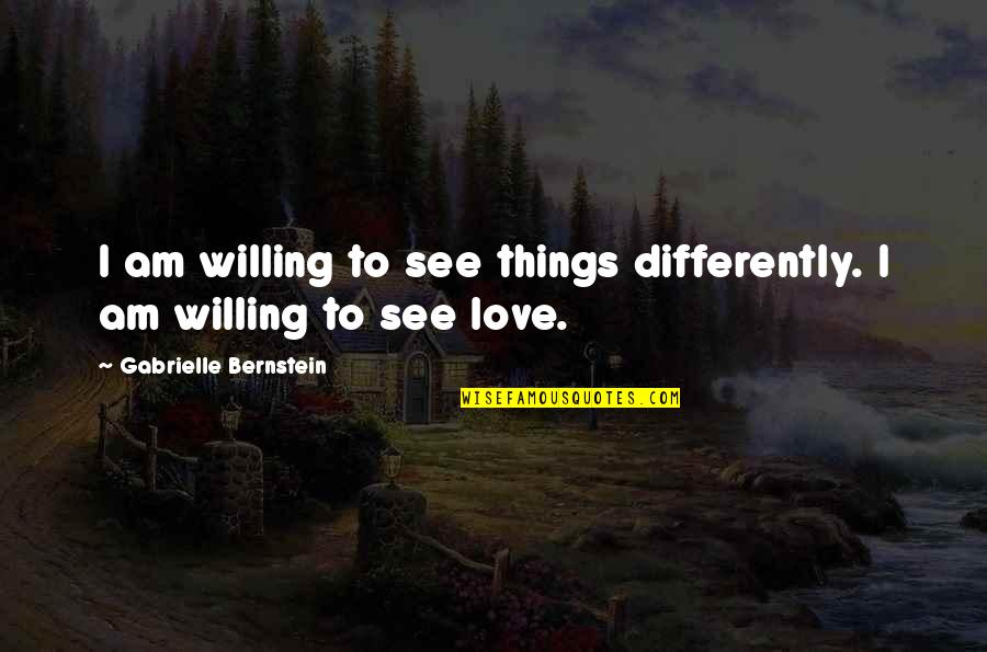 Bernstein's Quotes By Gabrielle Bernstein: I am willing to see things differently. I Bernstein's Quotes By Gabrielle Bernstein: I am willing to see things differently. I