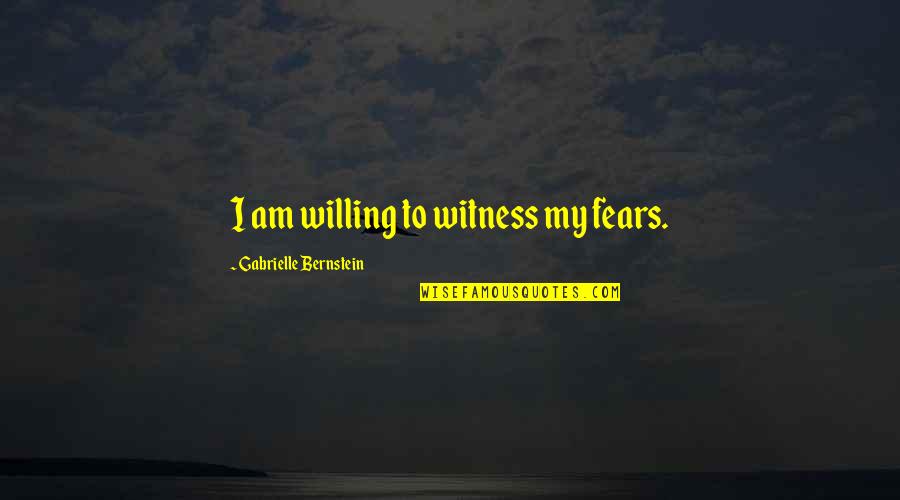 Bernstein's Quotes By Gabrielle Bernstein: I am willing to witness my fears.
