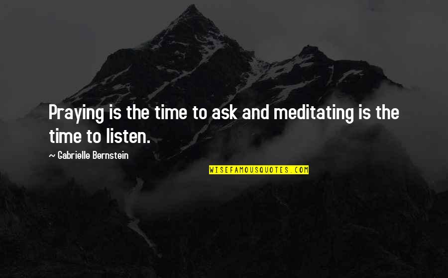 Bernstein's Quotes By Gabrielle Bernstein: Praying is the time to ask and meditating