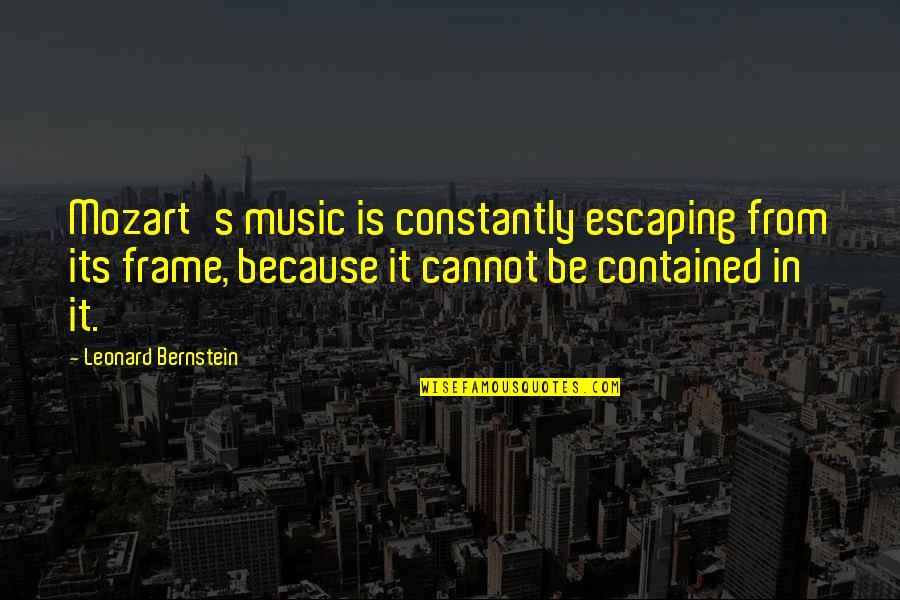 Bernstein's Quotes By Leonard Bernstein: Mozart's music is constantly escaping from its frame,