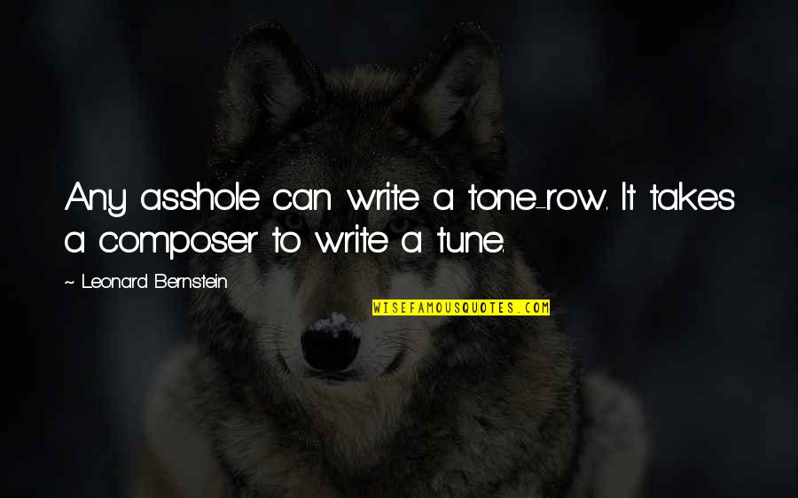 Bernstein's Quotes By Leonard Bernstein: Any asshole can write a tone-row. It takes Bernstein's Quotes By Leonard Bernstein: Any asshole can write a tone-row. It takes