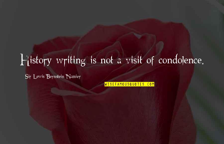 Bernstein's Quotes By Sir Lewis Bernstein Namier: History-writing is not a visit of condolence. Bernstein's Quotes By Sir Lewis Bernstein Namier: History-writing is not a visit of condolence.