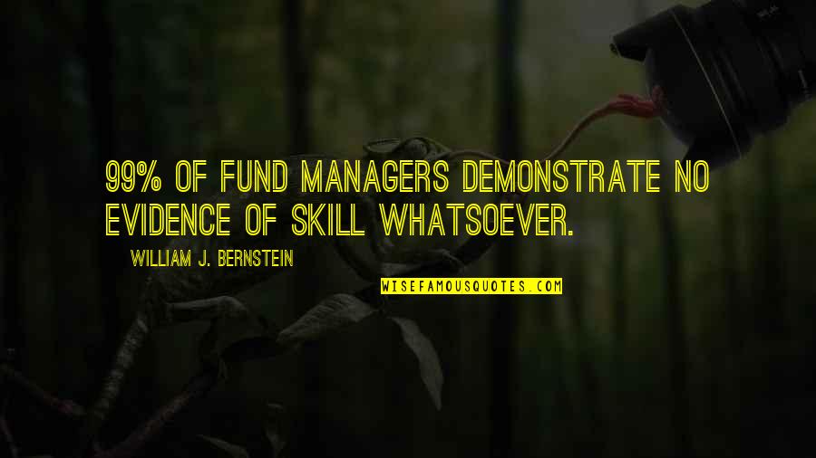 Bernstein's Quotes By William J. Bernstein: 99% of fund managers demonstrate no evidence of Bernstein's Quotes By William J. Bernstein: 99% of fund managers demonstrate no evidence of