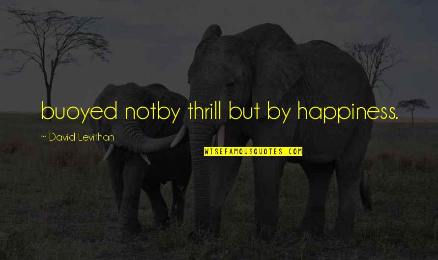 Bernthal Jon Quotes By David Levithan: buoyed notby thrill but by happiness. Bernthal Jon Quotes By David Levithan: buoyed notby thrill but by happiness.