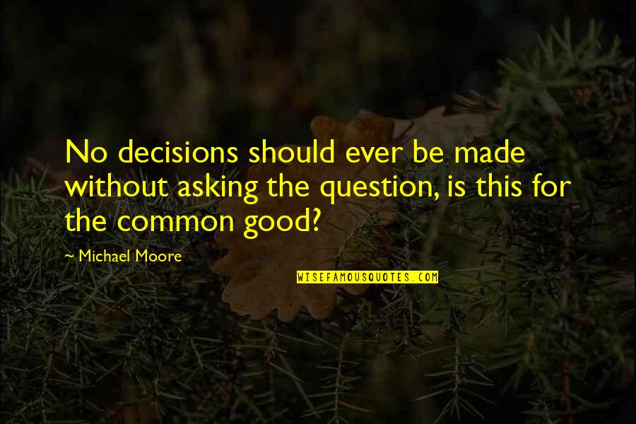 Bernthegyi Quotes By Michael Moore: No decisions should ever be made without asking Bernthegyi Quotes By Michael Moore: No decisions should ever be made without asking