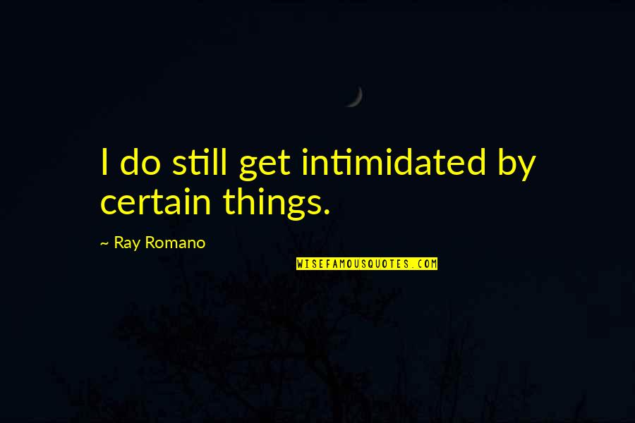 Berntsen Survey Quotes By Ray Romano: I do still get intimidated by certain things.