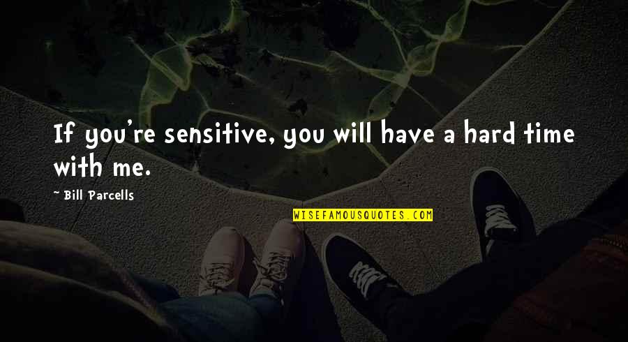 Berny Quotes By Bill Parcells: If you're sensitive, you will have a hard