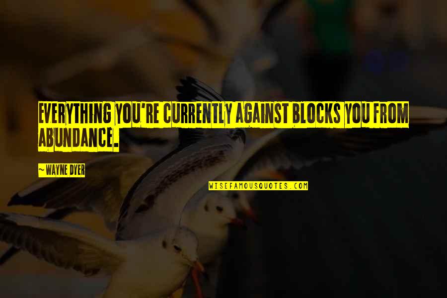 Bernyanyi Bersama Quotes By Wayne Dyer: Everything you're currently against blocks you from abundance.