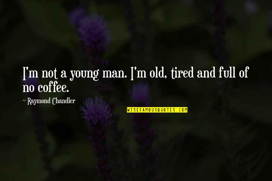Beroendeakuten Quotes By Raymond Chandler: I'm not a young man. I'm old, tired