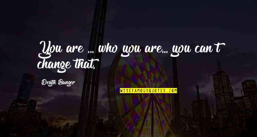 Beroset Quotes By Deyth Banger: You are ... who you are... you can't Beroset Quotes By Deyth Banger: You are ... who you are... you can't