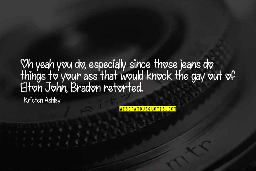 Beroset Quotes By Kristen Ashley: Oh yeah you do, especially since those jeans Beroset Quotes By Kristen Ashley: Oh yeah you do, especially since those jeans