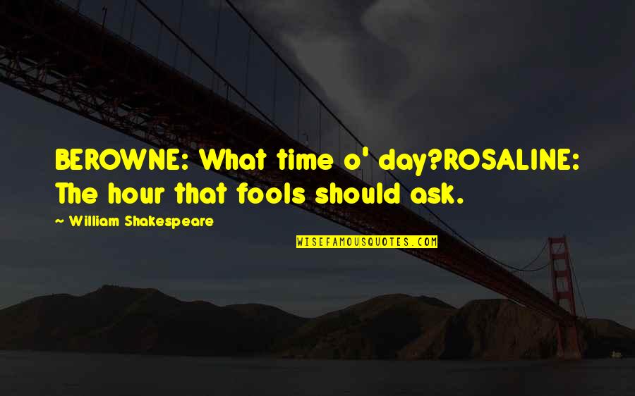 Berowne Quotes By William Shakespeare: BEROWNE: What time o' day?ROSALINE: The hour that Berowne Quotes By William Shakespeare: BEROWNE: What time o' day?ROSALINE: The hour that