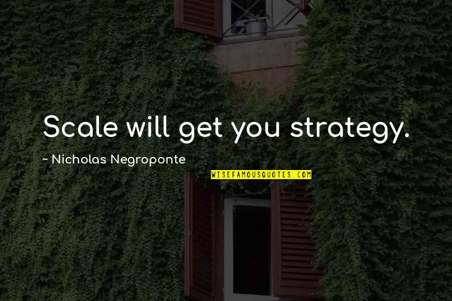 Berpasangan Quotes By Nicholas Negroponte: Scale will get you strategy. Berpasangan Quotes By Nicholas Negroponte: Scale will get you strategy.